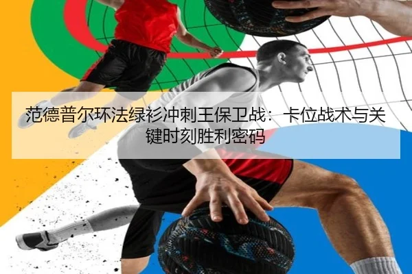 范德普尔环法绿衫冲刺王保卫战：卡位战术与关键时刻胜利密码