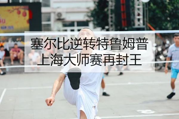 塞尔比逆转特鲁姆普 上海大师赛再封王