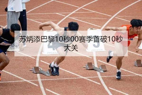苏炳添巴黎10秒00赛季首破10秒大关
