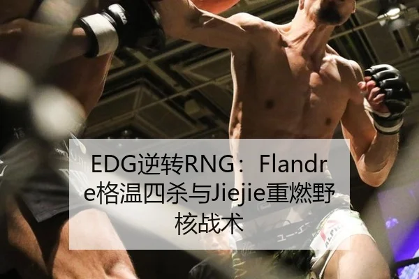 EDG逆转RNG：Flandre格温四杀与Jiejie重燃野核战术