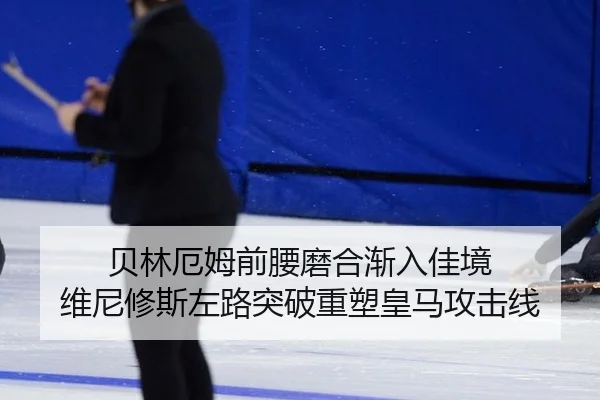 贝林厄姆前腰磨合渐入佳境 维尼修斯左路突破重塑皇马攻击线