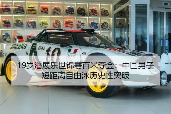 19岁潘展乐世锦赛百米夺金：中国男子短距离自由泳历史性突破
