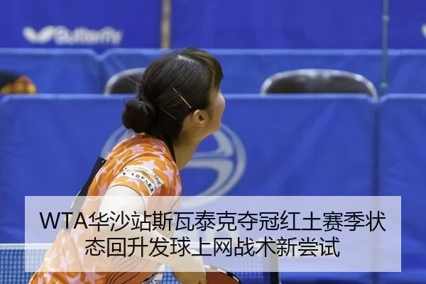 WTA华沙站斯瓦泰克夺冠红土赛季状态回升发球上网战术新尝试