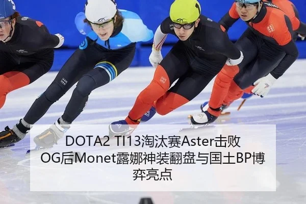 DOTA2 TI13淘汰赛Aster击败OG后Monet露娜神装翻盘与国土BP博弈亮点