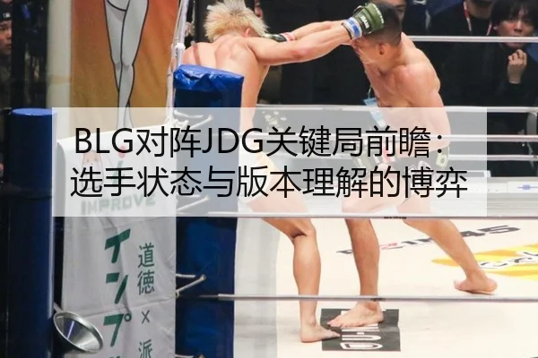 BLG对阵JDG关键局前瞻：选手状态与版本理解的博弈