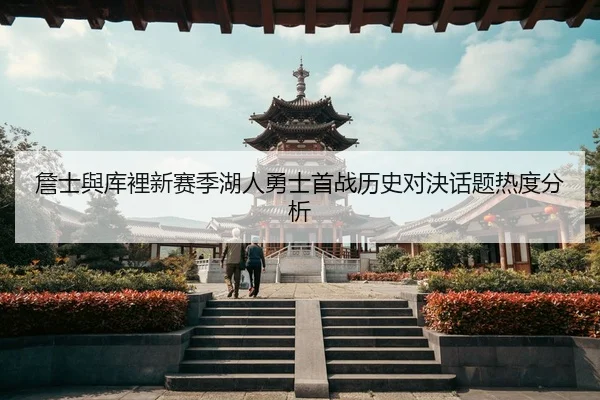 詹士與库裡新赛季湖人勇士首战历史对決话题热度分析