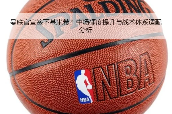 曼联官宣签下基米希？中场硬度提升与战术体系适配分析