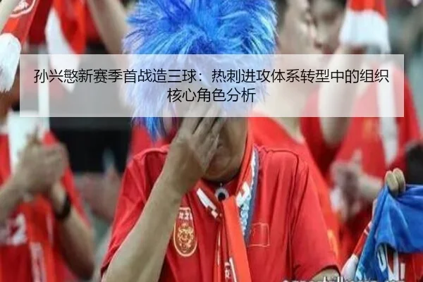 孙兴慜新赛季首战造三球：热刺进攻体系转型中的组织核心角色分析